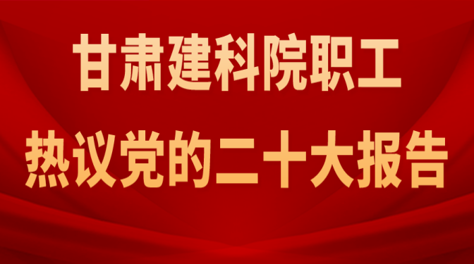 甘肃建科院职工热议党的二十大报告（一）