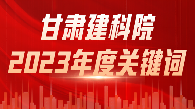 【喜迎职代会 奋进新征程】甘肃建科院2023年度关键词（一）